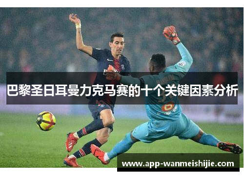 巴黎圣日耳曼力克马赛的十个关键因素分析