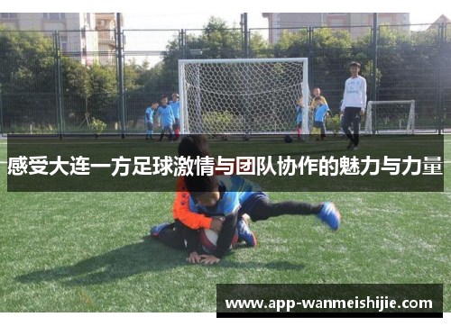 感受大连一方足球激情与团队协作的魅力与力量