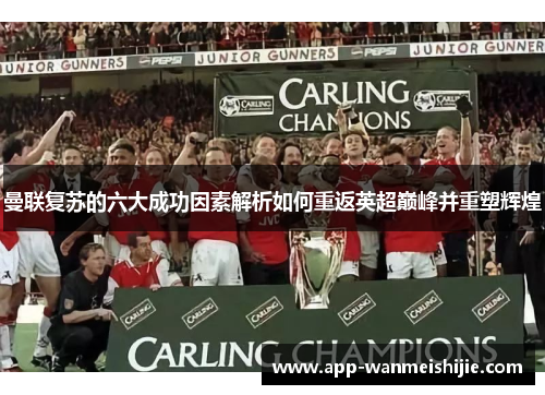 曼联复苏的六大成功因素解析如何重返英超巅峰并重塑辉煌