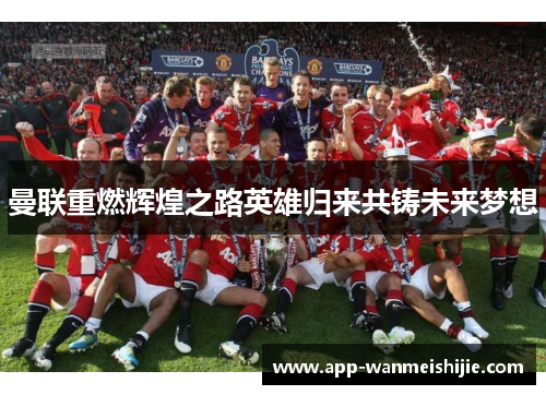 曼联重燃辉煌之路英雄归来共铸未来梦想