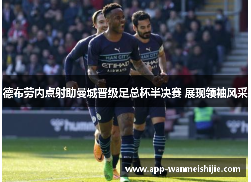 德布劳内点射助曼城晋级足总杯半决赛 展现领袖风采