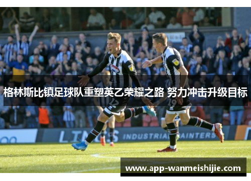 格林斯比镇足球队重塑英乙荣耀之路 努力冲击升级目标