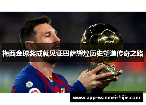 梅西金球奖成就见证巴萨辉煌历史塑造传奇之路