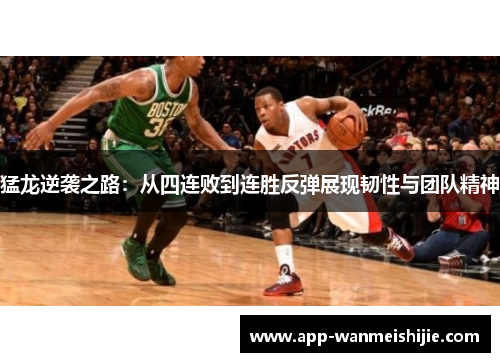猛龙逆袭之路：从四连败到连胜反弹展现韧性与团队精神