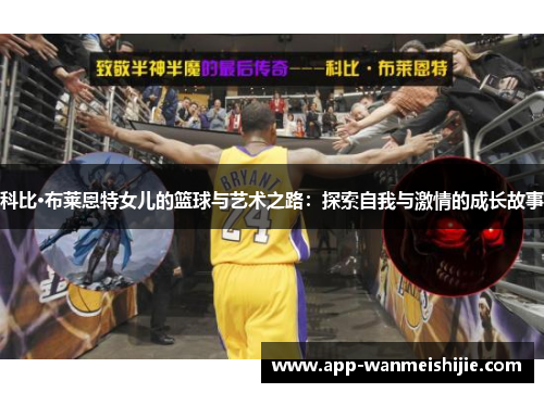 科比·布莱恩特女儿的篮球与艺术之路：探索自我与激情的成长故事