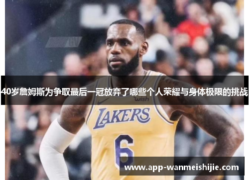 40岁詹姆斯为争取最后一冠放弃了哪些个人荣耀与身体极限的挑战
