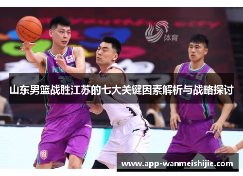 山东男篮战胜江苏的七大关键因素解析与战略探讨