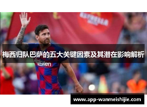 梅西归队巴萨的五大关键因素及其潜在影响解析