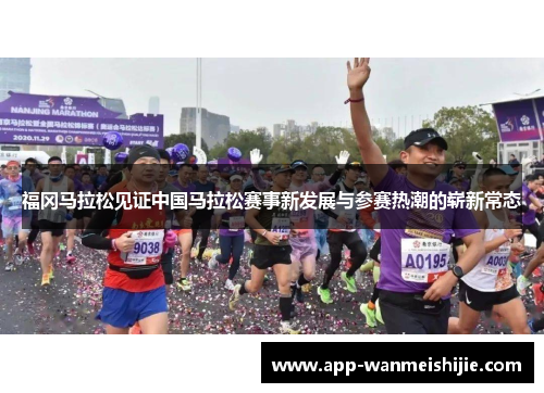 福冈马拉松见证中国马拉松赛事新发展与参赛热潮的崭新常态