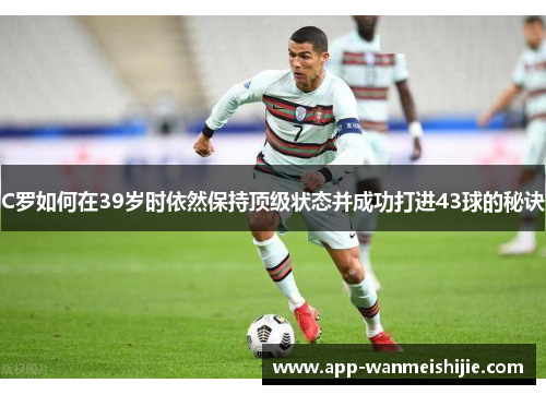C罗如何在39岁时依然保持顶级状态并成功打进43球的秘诀
