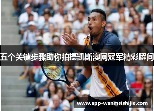 五个关键步骤助你拍摄凯斯澳网冠军精彩瞬间