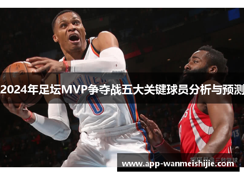 2024年足坛MVP争夺战五大关键球员分析与预测