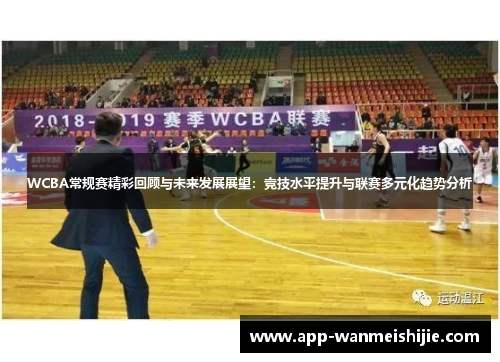 WCBA常规赛精彩回顾与未来发展展望：竞技水平提升与联赛多元化趋势分析