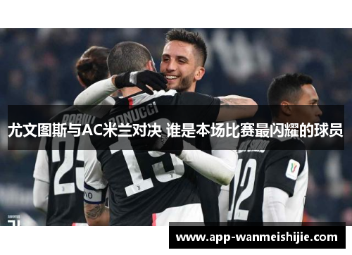 尤文图斯与AC米兰对决 谁是本场比赛最闪耀的球员