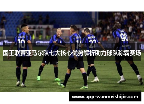 国王联赛亚马尔队七大核心优势解析助力球队称霸赛场