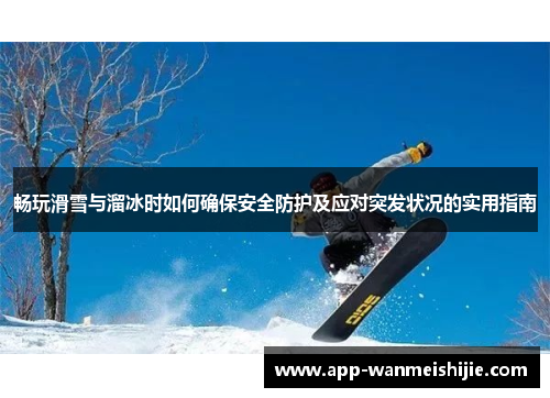 畅玩滑雪与溜冰时如何确保安全防护及应对突发状况的实用指南