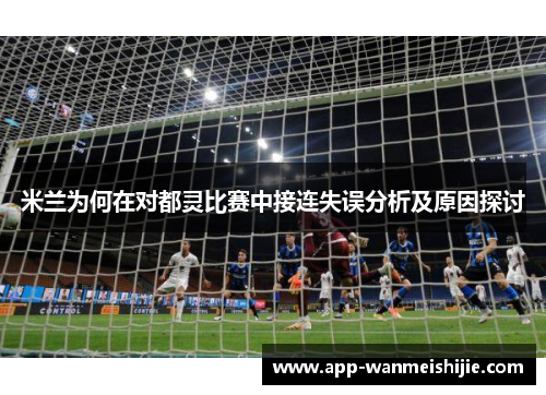 米兰为何在对都灵比赛中接连失误分析及原因探讨