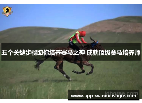 五个关键步骤助你培养赛马之神 成就顶级赛马培养师