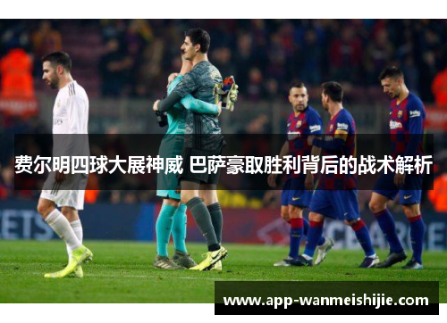 费尔明四球大展神威 巴萨豪取胜利背后的战术解析