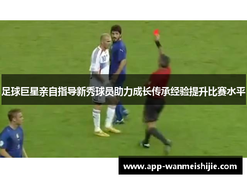 足球巨星亲自指导新秀球员助力成长传承经验提升比赛水平