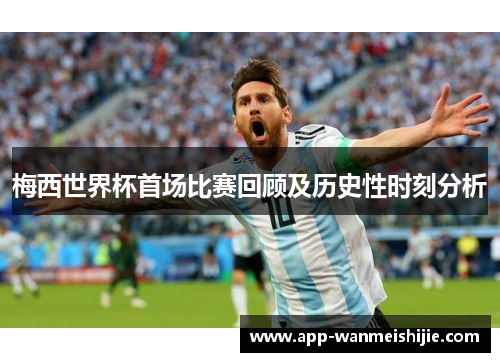 梅西世界杯首场比赛回顾及历史性时刻分析