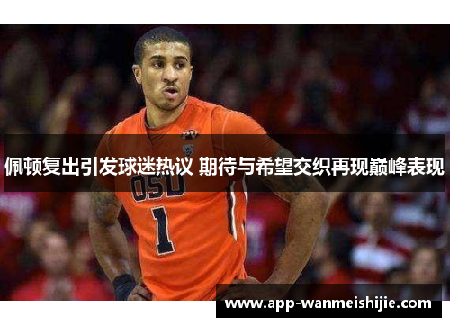 佩顿复出引发球迷热议 期待与希望交织再现巅峰表现