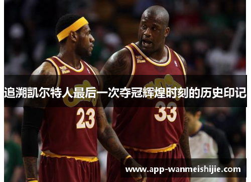 追溯凯尔特人最后一次夺冠辉煌时刻的历史印记