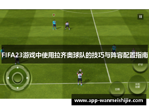 FIFA23游戏中使用拉齐奥球队的技巧与阵容配置指南