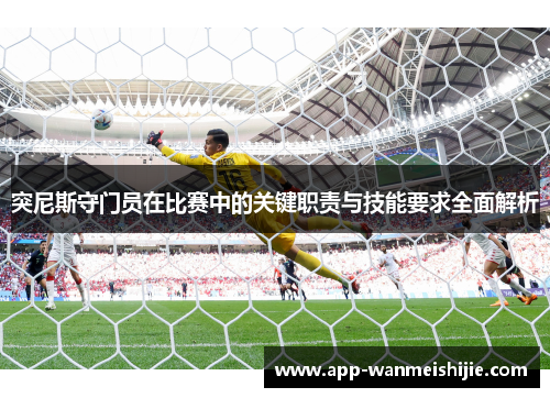 突尼斯守门员在比赛中的关键职责与技能要求全面解析